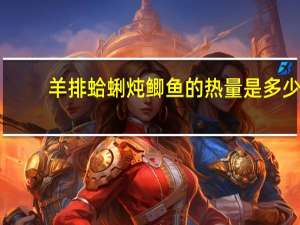 羊排蛤蜊炖鲫鱼的热量是多少？