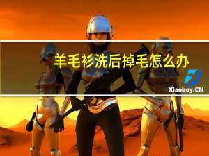 羊毛衫洗后掉毛怎么办