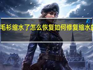 羊毛衫缩水了怎么恢复 如何修复缩水的羊毛衫