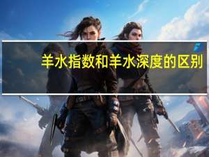 羊水指数和羊水深度的区别（羊水指数与羊水深度区别）
