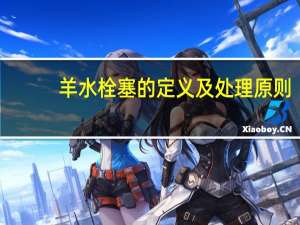 羊水栓塞的定义及处理原则（羊水栓塞简介）