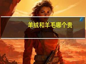 羊绒和羊毛哪个贵