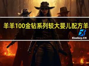 羊羊100 金钻系列 较大婴儿配方羊奶粉(2段)的热量是多少