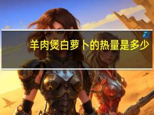 羊肉煲白萝卜的热量是多少