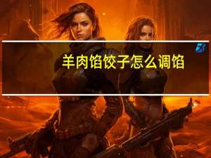 羊肉馅饺子怎么调馅（羊肉馅饺子怎么调馅）
