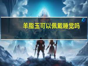 羊脂玉可以佩戴睡觉吗