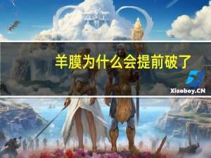 羊膜为什么会提前破了（羊膜为什么叫羊膜）