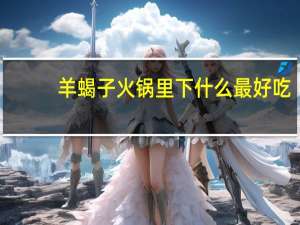 羊蝎子火锅里下什么最好吃
