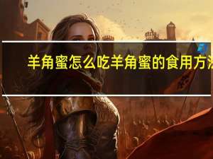 羊角蜜怎么吃 羊角蜜的食用方法