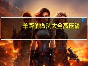 羊蹄的做法大全高压锅（羊蹄的做法大全）