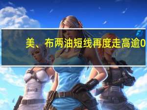 美、布两油短线再度走高逾0.5美元现分别报79.82美元/桶和84.01美元/桶