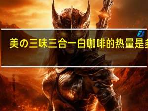 美の三味 三合一白咖啡的热量是多少