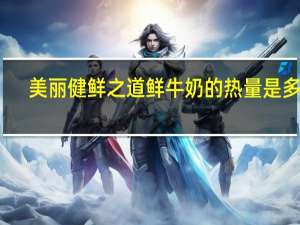 美丽健 鲜之道鲜牛奶的热量是多少