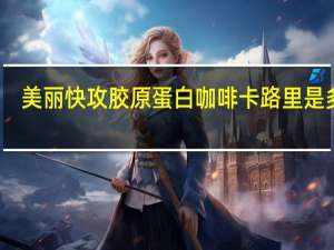 美丽快攻 胶原蛋白咖啡卡路里是多少