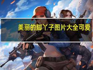 美丽的脚丫子图片大全可爱（美丽的脚丫子图片大全）