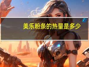 美乐 粉条的热量是多少