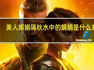 美人娟娟隔秋水中的娟娟是什么意思
