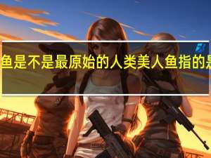 美人鱼是不是最原始的人类 美人鱼指的是什么动物