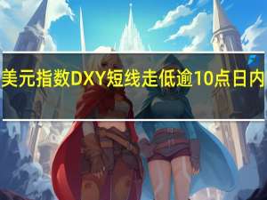 美元指数DXY短线走低逾10点日内下跌0.50%现报105.64