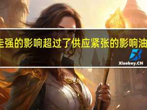 美元走强的影响超过了供应紧张的影响 油价应声下跌