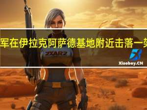 美军在伊拉克阿萨德基地附近击落一架无人机