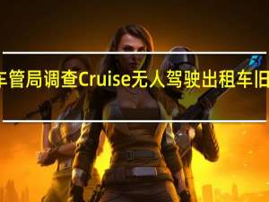 美加州车管局调查Cruise无人驾驶出租车旧金山撞车事故