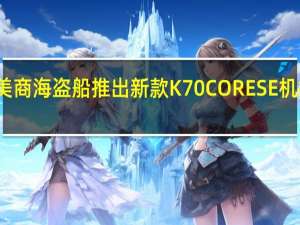 美商海盗船推出新款K70CORESE机械键盘