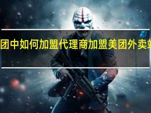 美团中如何加盟代理商 加盟美团外卖站点代理