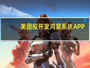 美团拟开发鸿蒙系统APP：多个相关岗位正招聘开发人员