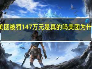 美团被罚147万元是真的吗美团为什么被罚