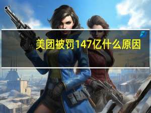 美團被罰147億什么原因（美團被罰）