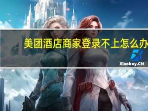 美团酒店商家登录不上怎么办（美团酒店商家登录）