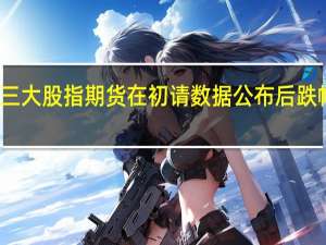 美国三大股指期货在初请数据公布后跌幅略微扩大