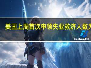 美国上周首次申领失业救济人数为24.8万人预估为23万人前值为22.7万人