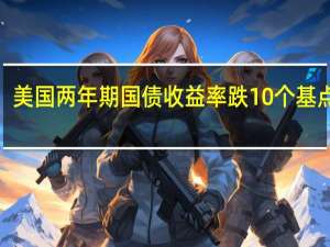 美国两年期国债收益率跌10个基点报5.05%