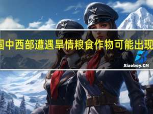 美国中西部遭遇旱情 粮食作物可能出现大幅减产