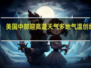 美国中部迎高温天气 多地气温创纪录