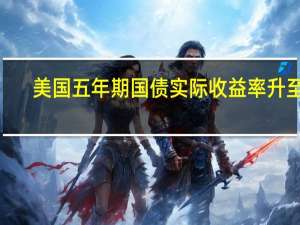 美国五年期国债实际收益率升至2.26%创2008年以来新高