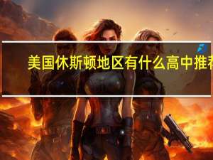 美国休斯顿地区有什么高中推荐