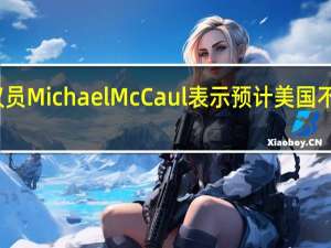 美国众议院共和党议员Michael McCaul表示预计美国不会立即发生政府停摆事件