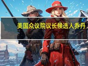 美国众议院议长候选人乔丹：我仍在竞选议长一职将推动进行第三轮投票希望与投反对票的共和党议员交谈