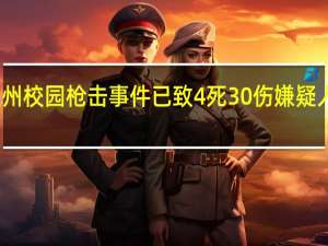 美国佐治亚州校园枪击事件已致4死30伤 嫌疑人系学生年龄被捕