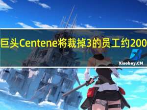 美国健康保险巨头Centene将裁掉3%的员工约2000名员工将受到影响