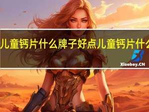 美国儿童钙片什么牌子好点 儿童钙片什么牌子的好