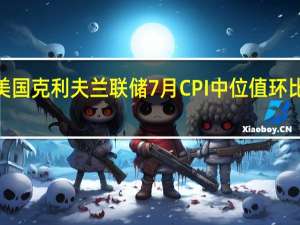 美国克利夫兰联储7月CPI中位值环比上升0.2%为2021年1月以来最小升幅6月升幅为0.4%7月同比升幅为6.1%
