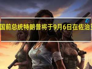 美国前总统特朗普将于9月6日在佐治亚州受审