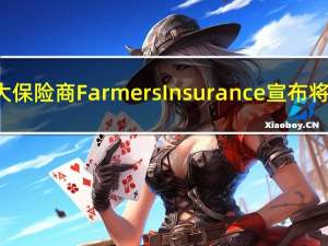 美国加州第二大保险商Farmers Insurance宣布将裁员近2400人