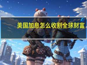 美国加息怎么收割全球财富