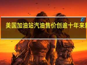 美国加油站汽油售价创逾十年来新高