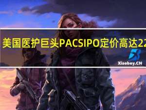 美国医护巨头PACS IPO定价高达22美元/股 估值约32亿美元